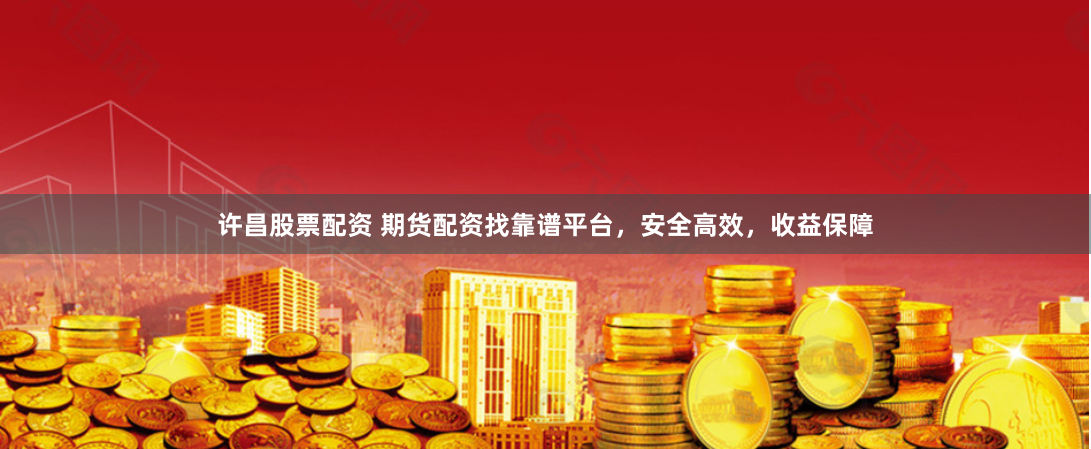 许昌股票配资 期货配资找靠谱平台，安全高效，收益保障