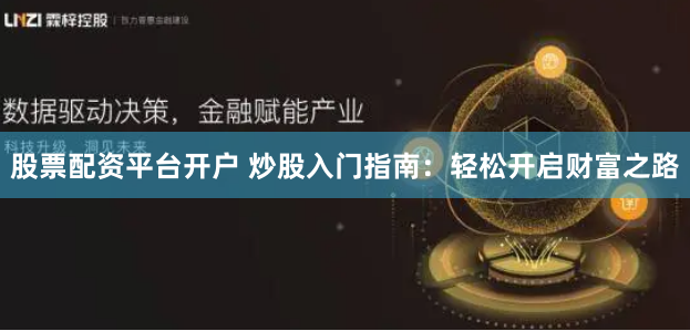 股票配资平台开户 炒股入门指南：轻松开启财富之路