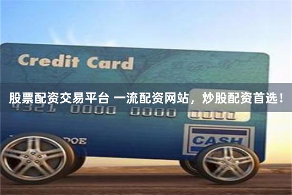 股票配资交易平台 一流配资网站，炒股配资首选！