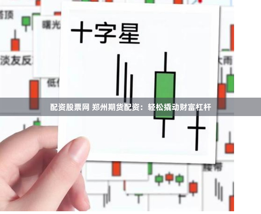 配资股票网 郑州期货配资：轻松撬动财富杠杆