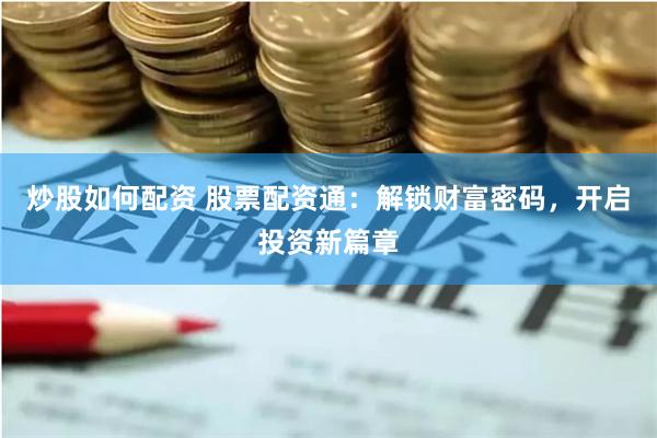 炒股如何配资 股票配资通：解锁财富密码，开启投资新篇章