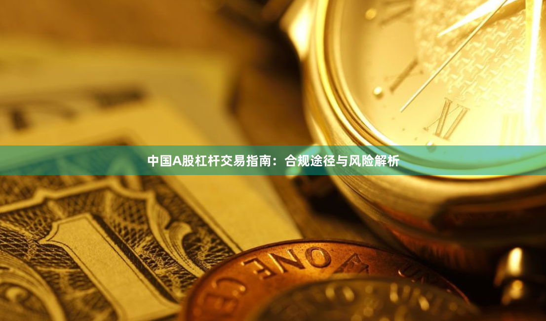 中国A股杠杆交易指南：合规途径与风险解析