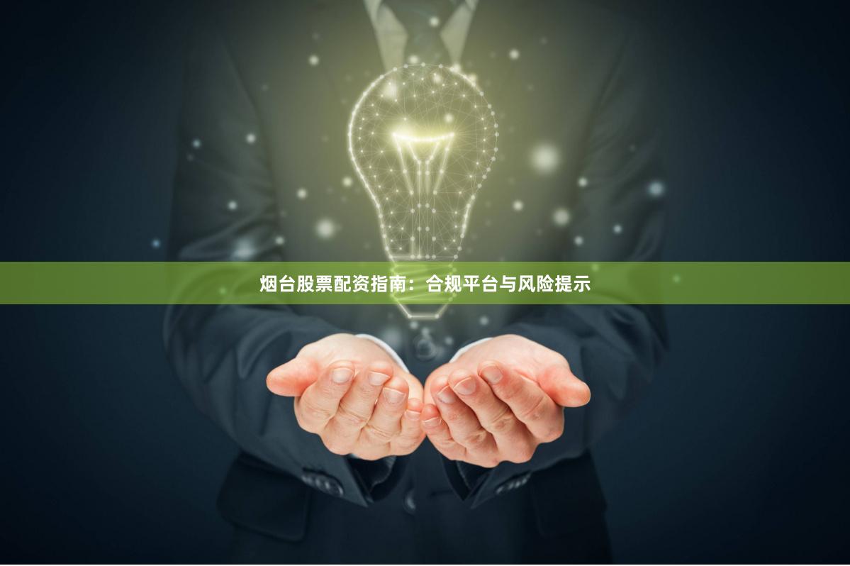 烟台股票配资指南：合规平台与风险提示